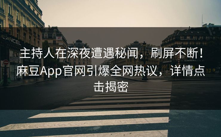 主持人在深夜遭遇秘闻，刷屏不断！麻豆App官网引爆全网热议，详情点击揭密