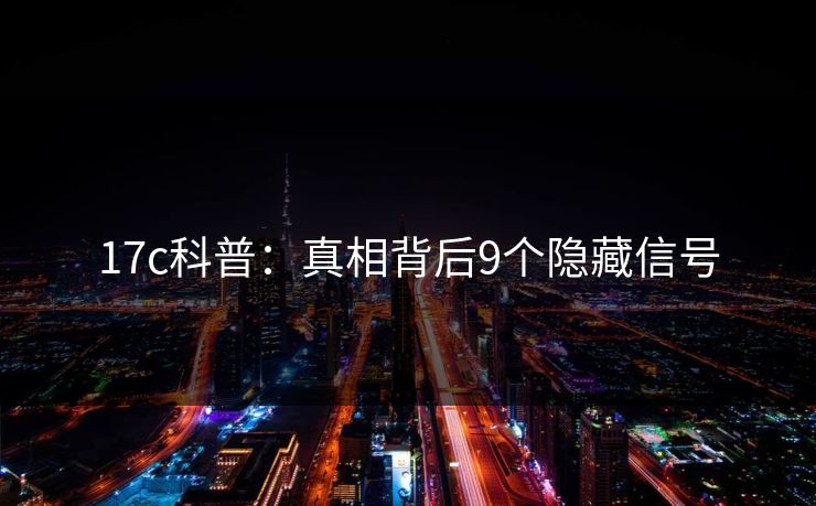 17c科普：真相背后9个隐藏信号