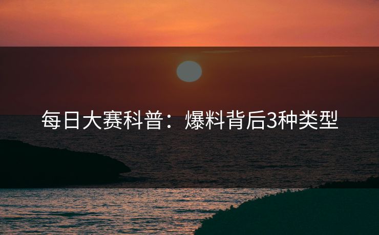 每日大赛科普：爆料背后3种类型