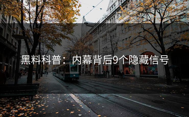 黑料科普：内幕背后9个隐藏信号