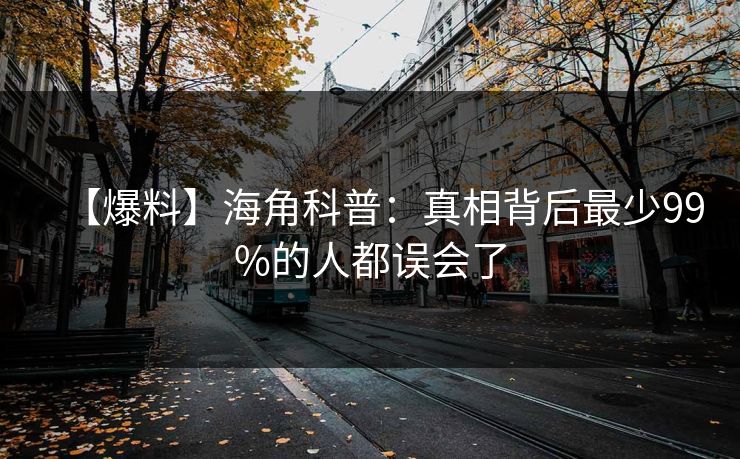 【爆料】海角科普：真相背后最少99%的人都误会了