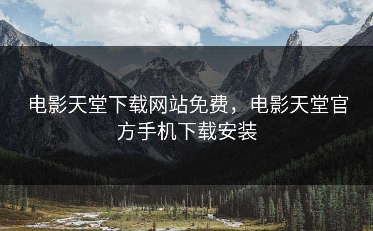 电影天堂下载网站免费，电影天堂官方手机下载安装