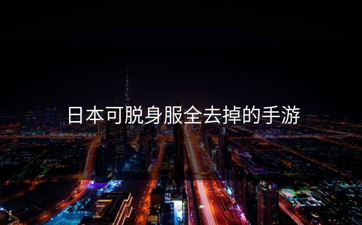 日本可脱身服全去掉的手游