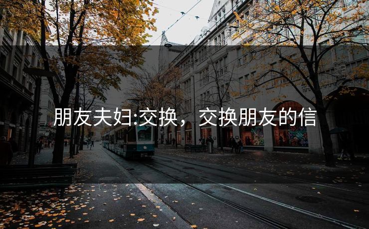 朋友夫妇:交换，交换朋友的信