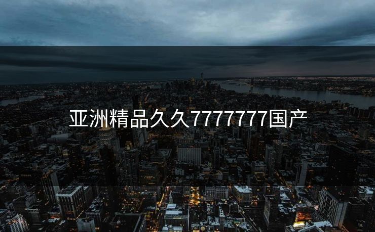 亚洲精品久久7777777国产