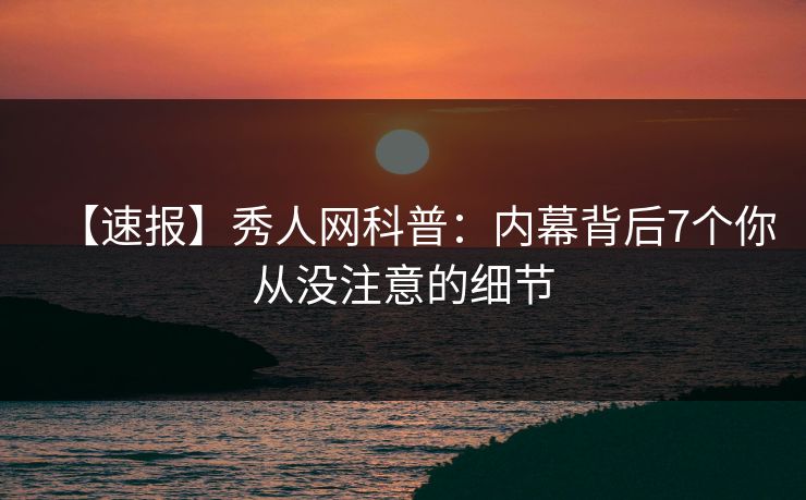 【速报】秀人网科普：内幕背后7个你从没注意的细节