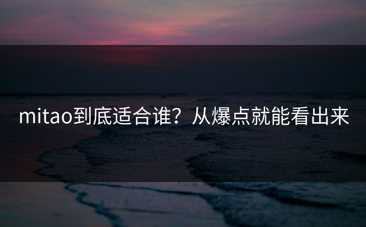 mitao到底适合谁？从爆点就能看出来